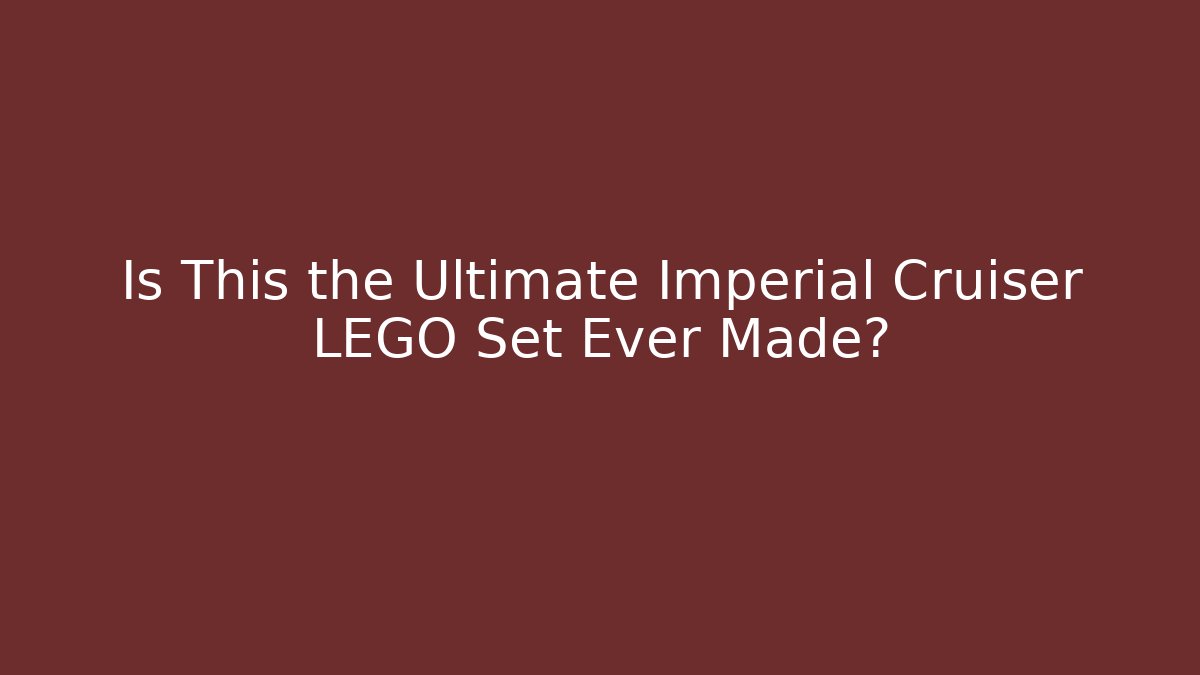 Is This the Ultimate Imperial Cruiser LEGO Set Ever Made?