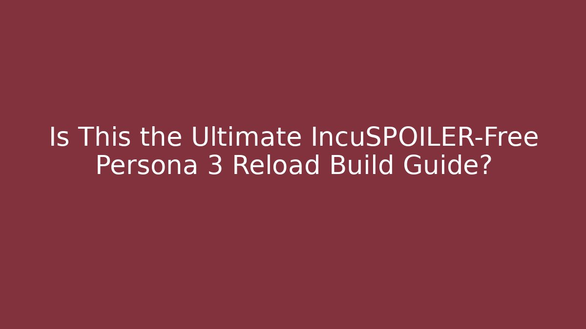 Is This the Ultimate IncuSPOILER-Free Persona 3 Reload Build Guide? - Critter Realm