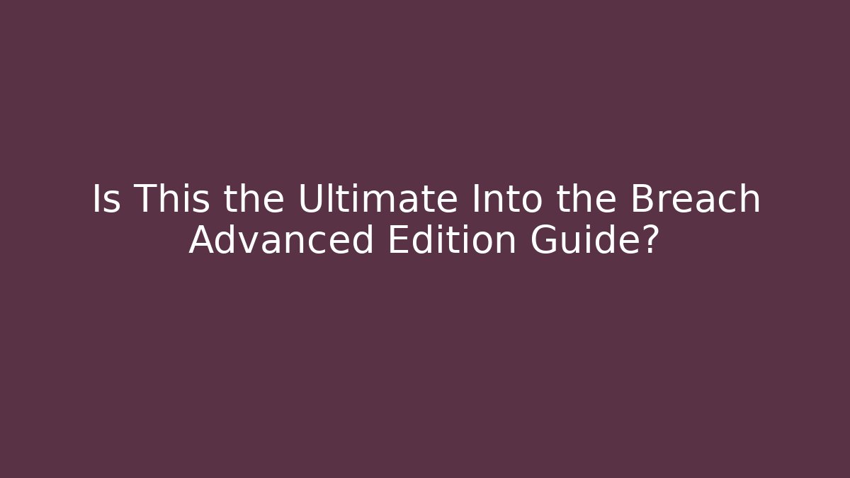 Is This the Ultimate Into the Breach Advanced Edition Guide?