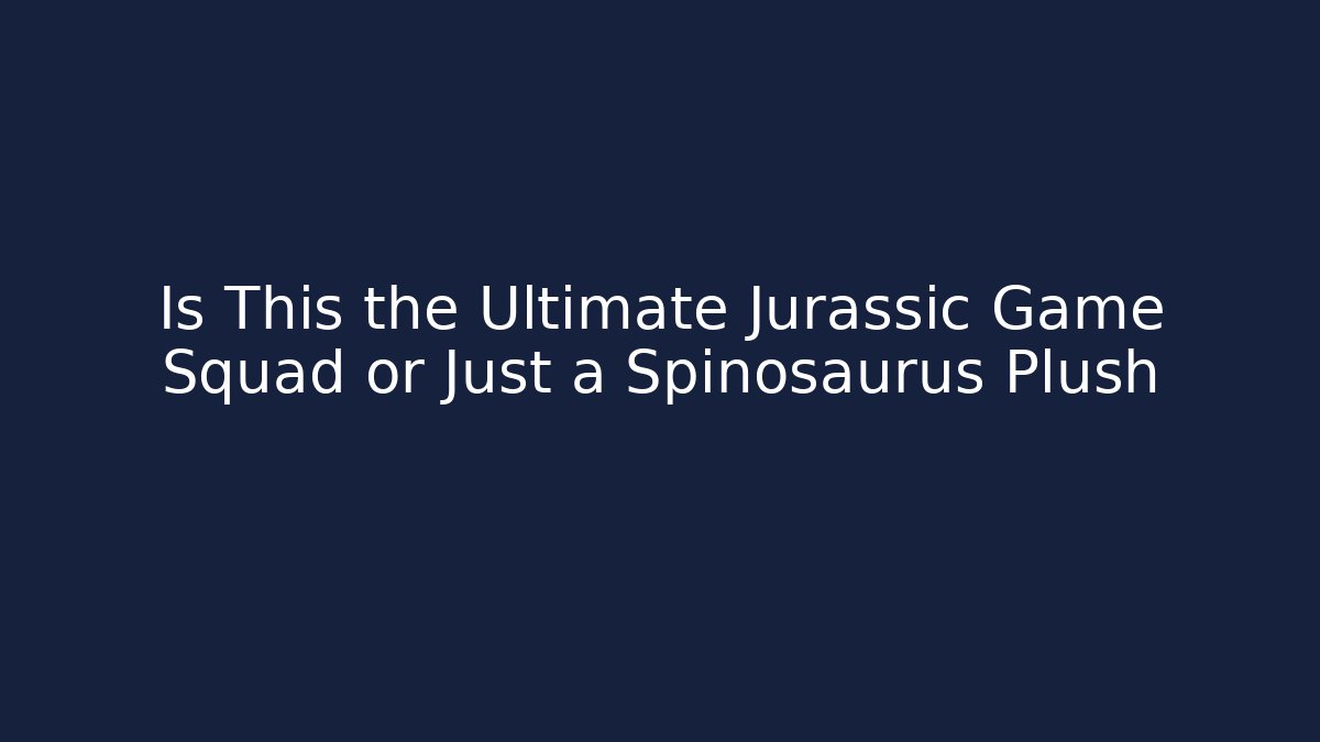 Is This the Ultimate Jurassic Game Squad or Just a Spinosaurus Plush