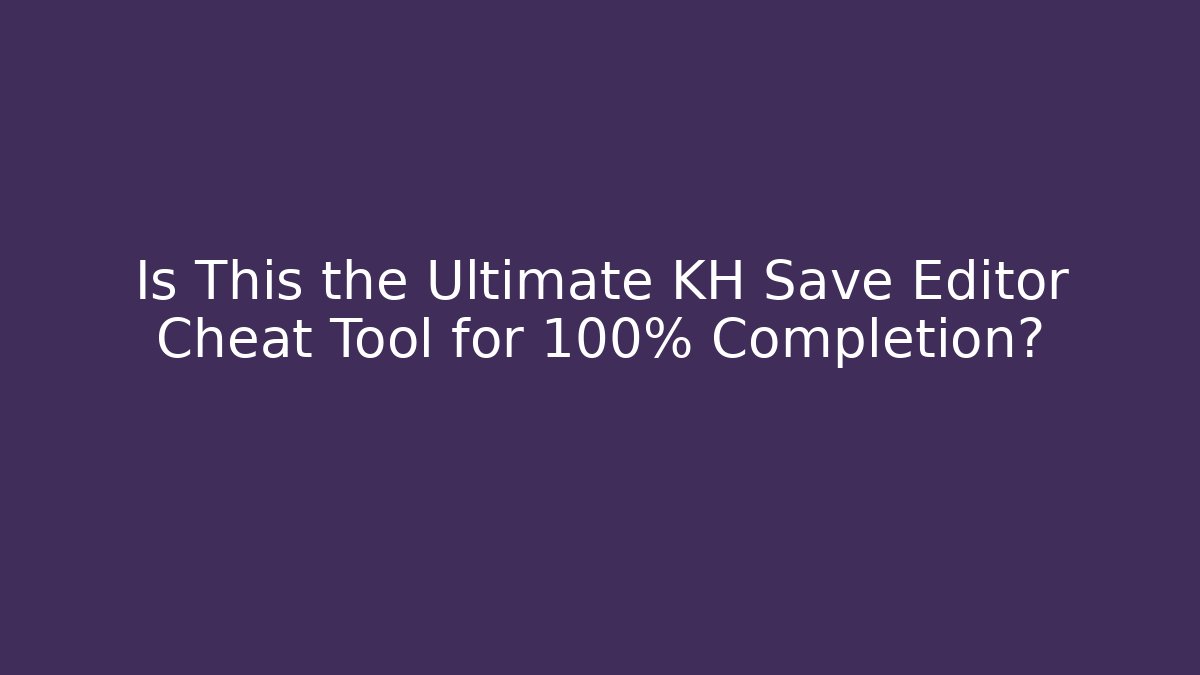 Is This the Ultimate KH Save Editor Cheat Tool for 100% Completion?