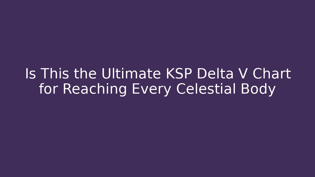 Is This the Ultimate KSP Delta V Chart for Reaching Every Celestial Body