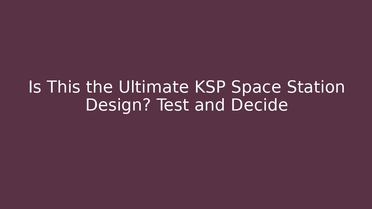 Is This the Ultimate KSP Space Station Design? Test and Decide