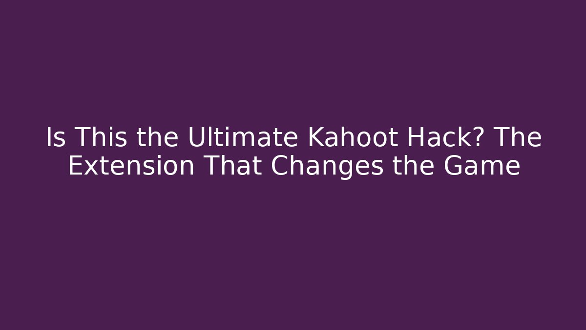 Is This the Ultimate Kahoot Hack? The Extension That Changes the Game