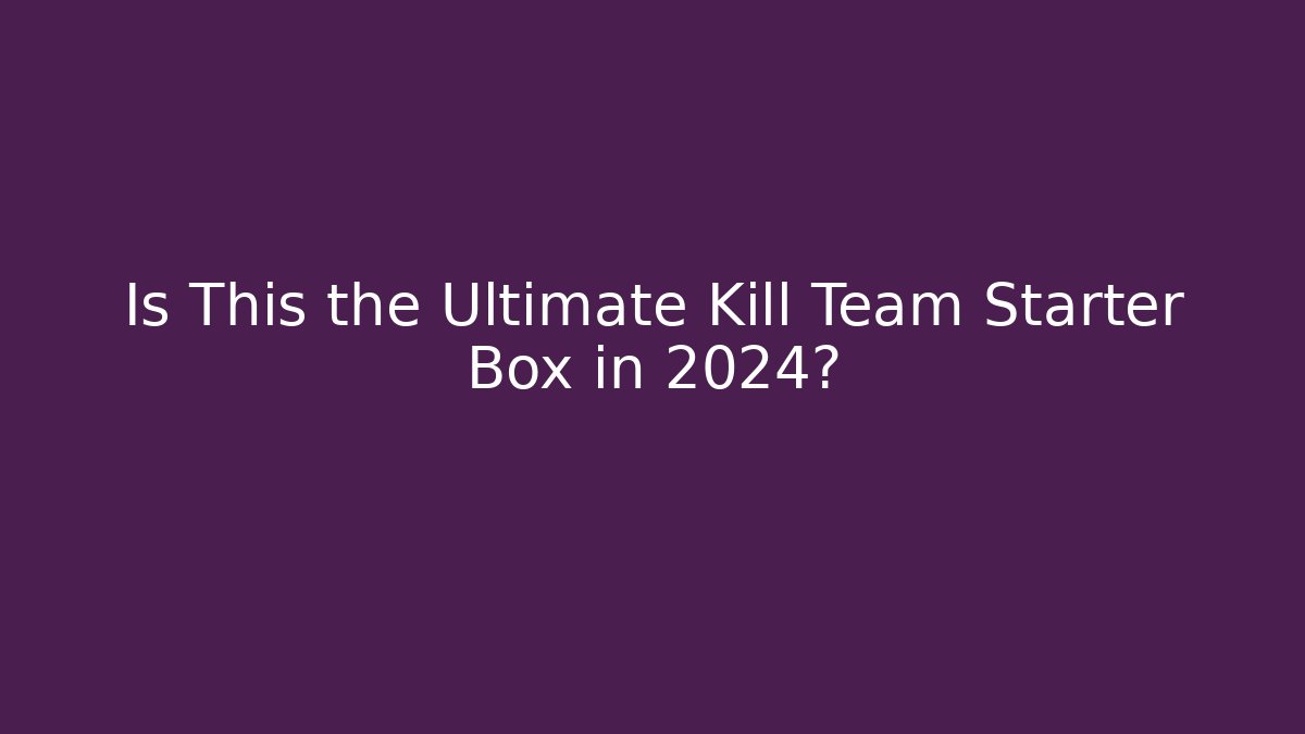 Is This the Ultimate Kill Team Starter Box in 2024? - Critter Realm
