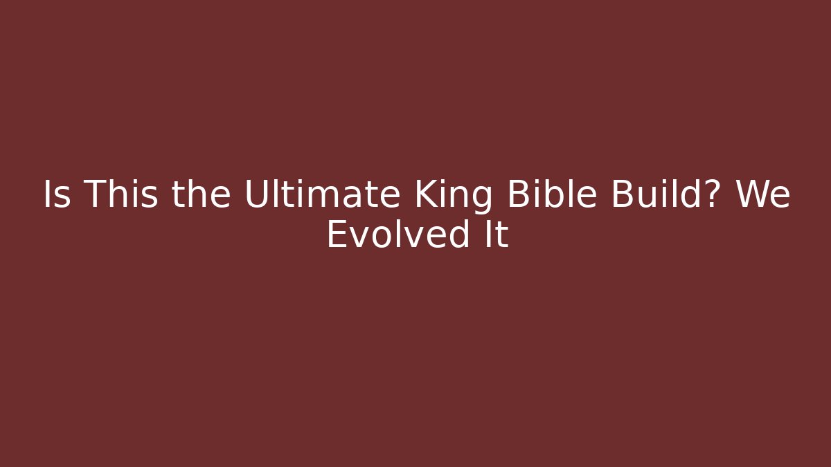 Is This the Ultimate King Bible Build? We Evolved It