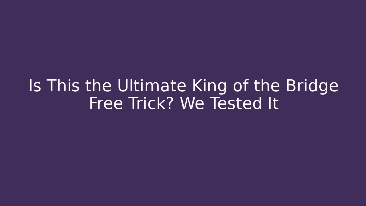 Is This the Ultimate King of the Bridge Free Trick? We Tested It