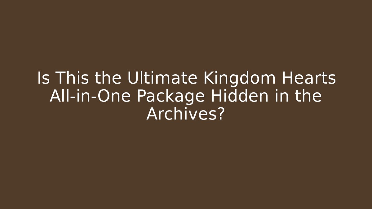 Is This the Ultimate Kingdom Hearts All-in-One Package Hidden in the Archives?