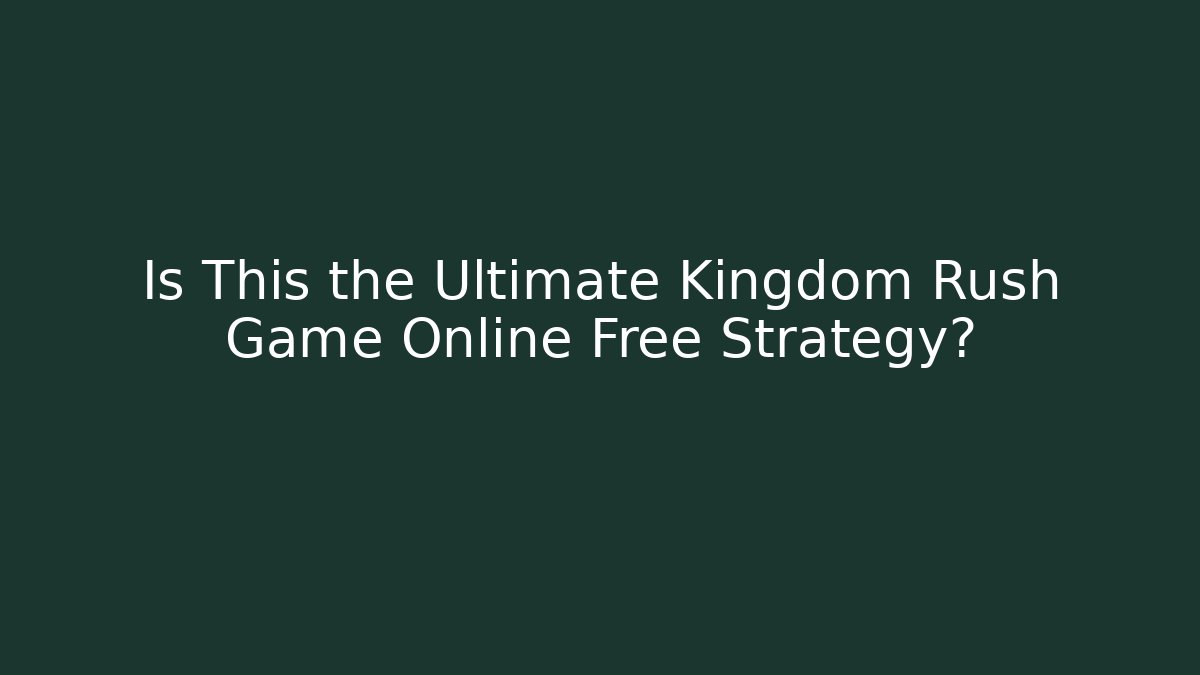 Is This the Ultimate Kingdom Rush Game Online Free Strategy?