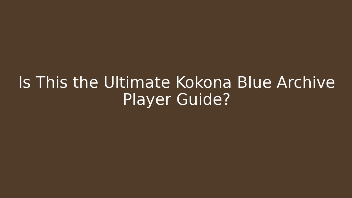 Is This the Ultimate Kokona Blue Archive Player Guide?