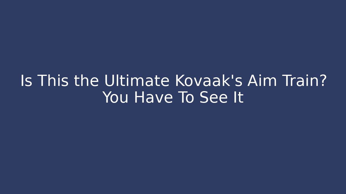 Is This the Ultimate Kovaak's Aim Train? You Have To See It