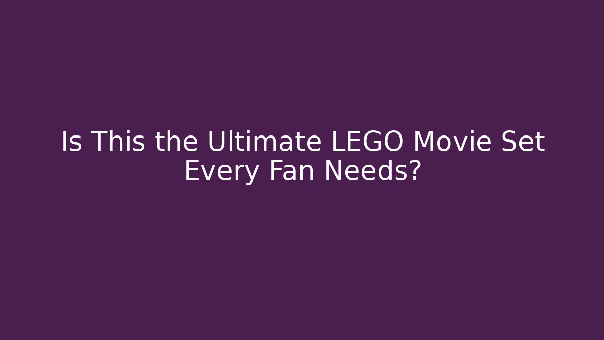 Is This the Ultimate LEGO Movie Set Every Fan Needs?