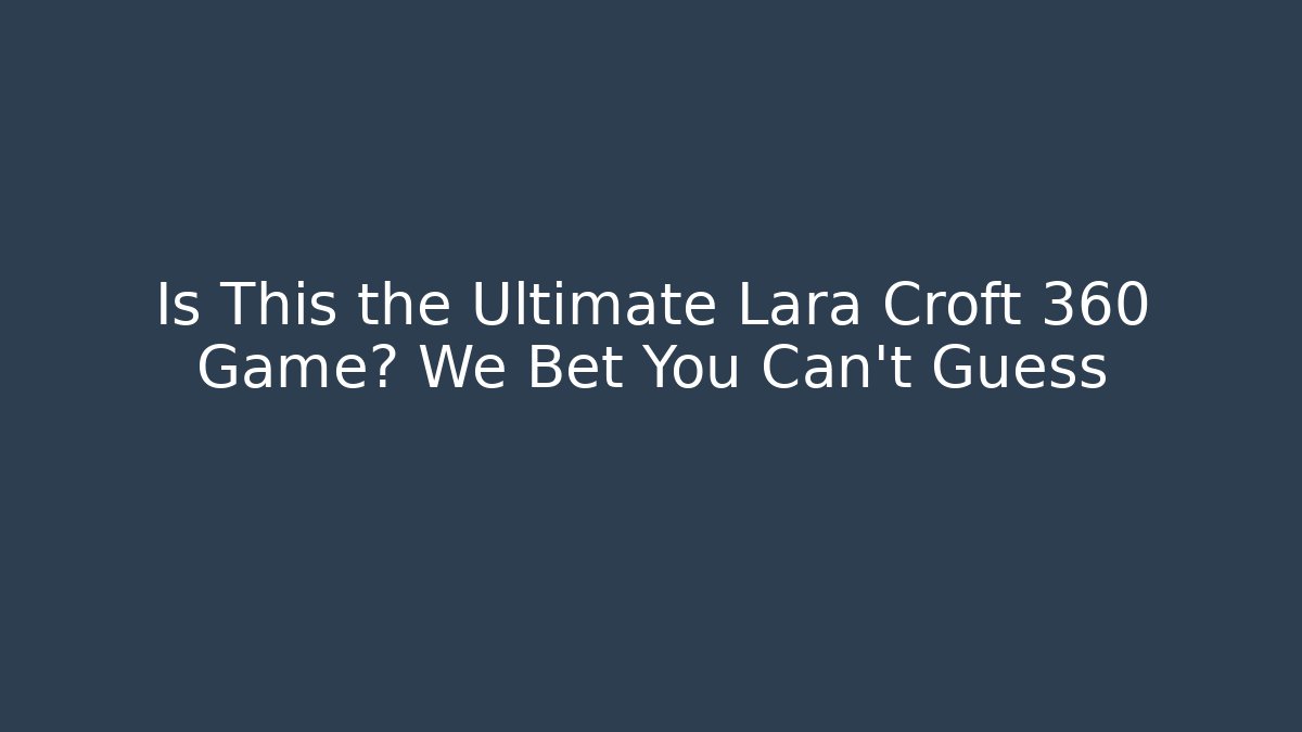 Is This the Ultimate Lara Croft 360 Game? We Bet You Can't Guess