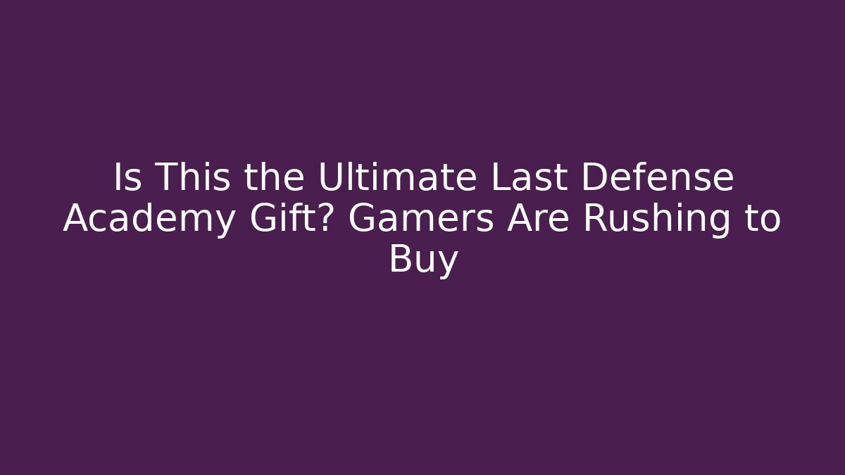 Is This the Ultimate Last Defense Academy Gift? Gamers Are Rushing to Buy