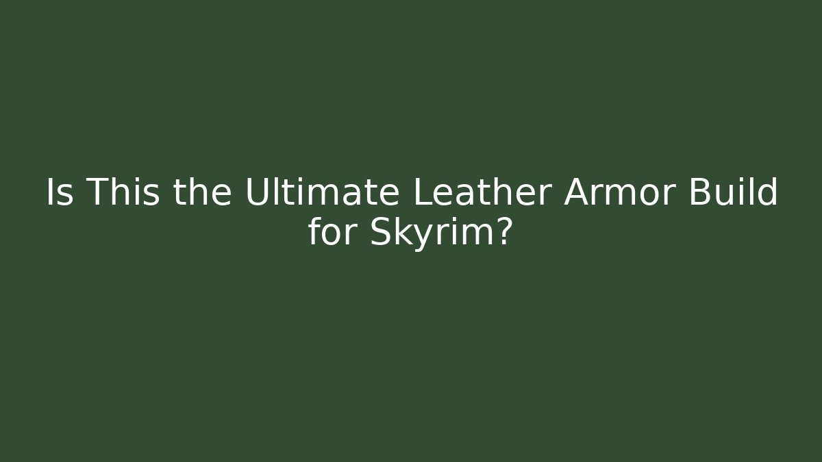 Is This the Ultimate Leather Armor Build for Skyrim?