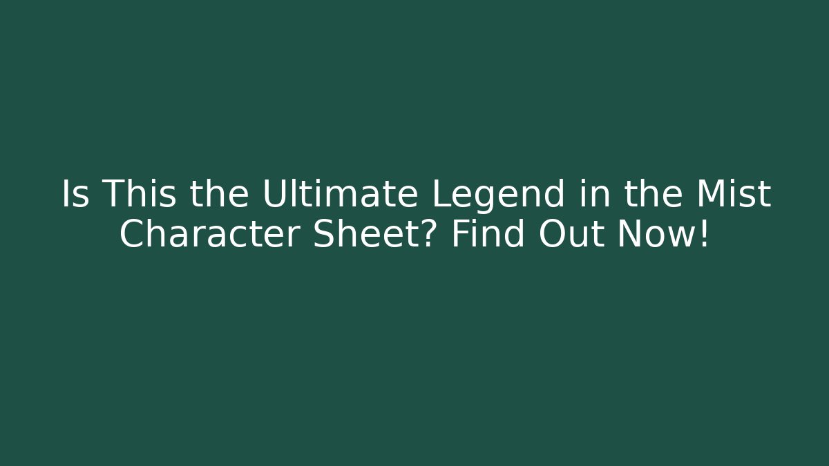 Is This the Ultimate Legend in the Mist Character Sheet? Find Out Now!