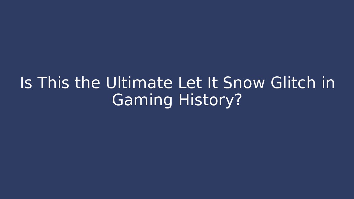 Is This the Ultimate Let It Snow Glitch in Gaming History?