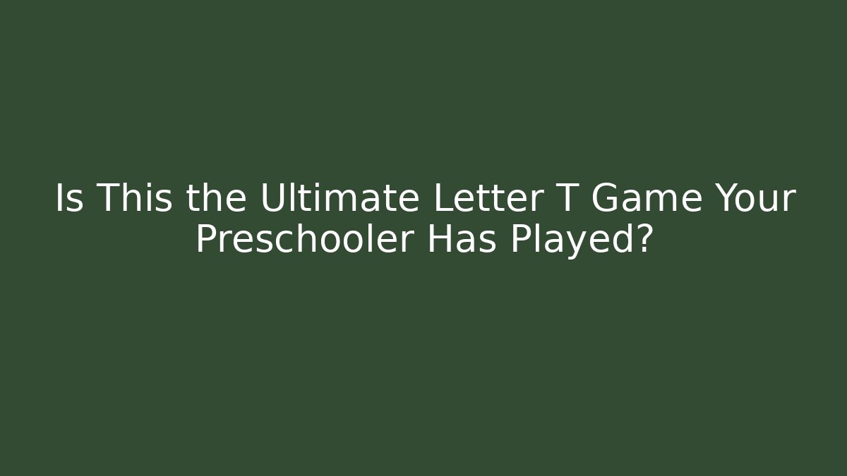 Is This the Ultimate Letter T Game Your Preschooler Has Played?