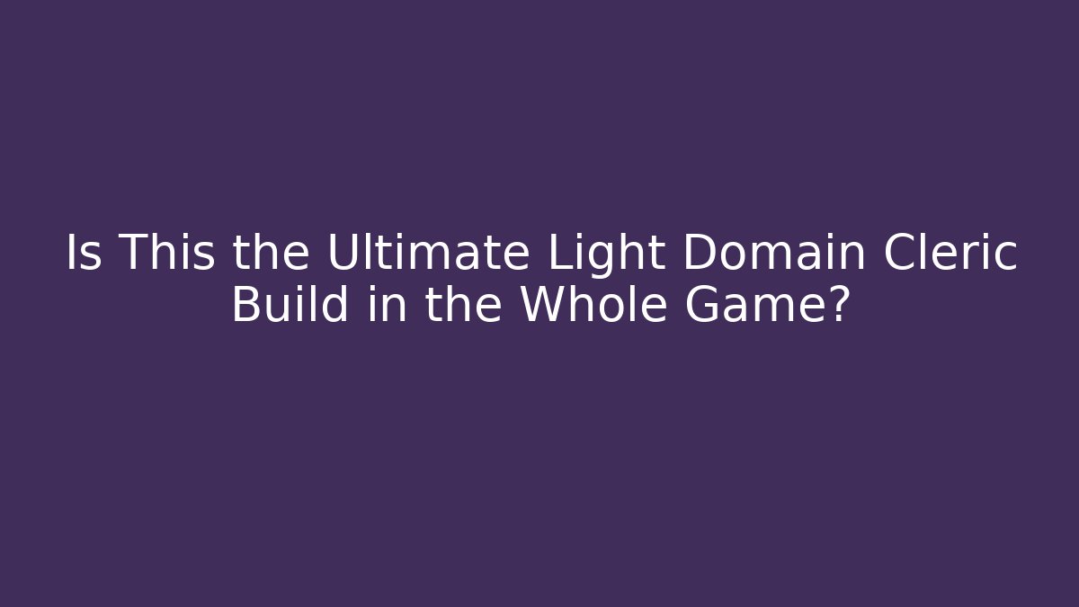 Is This the Ultimate Light Domain Cleric Build in the Whole Game?