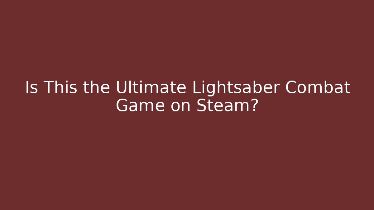 Is This the Ultimate Lightsaber Combat Game on Steam?