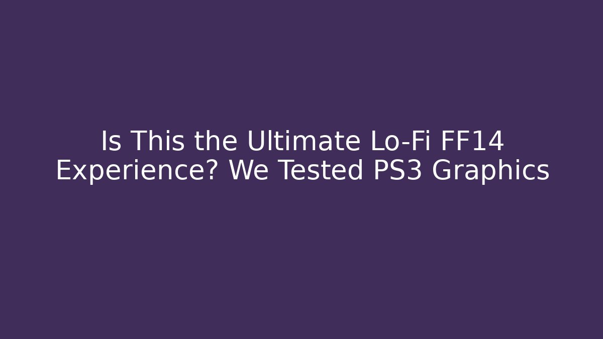 Is This the Ultimate Lo-Fi FF14 Experience? We Tested PS3 Graphics