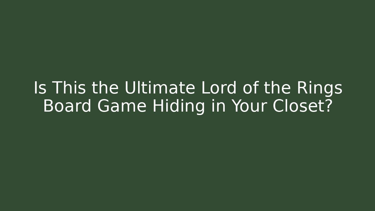 Is This the Ultimate Lord of the Rings Board Game Hiding in Your Closet?
