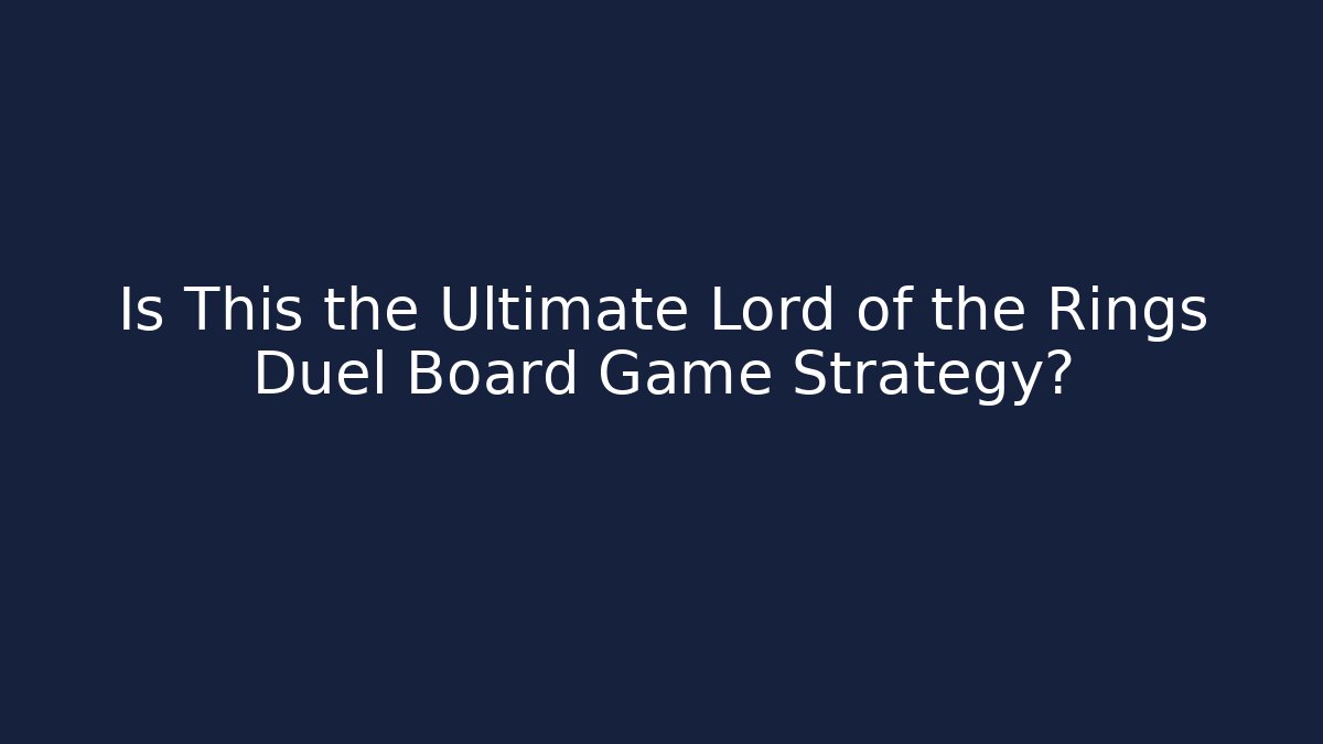 Is This the Ultimate Lord of the Rings Duel Board Game Strategy?