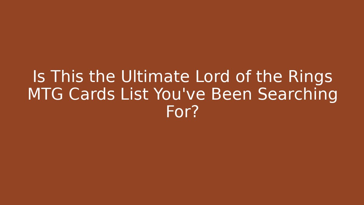 Is This the Ultimate Lord of the Rings MTG Cards List You've Been Searching For?