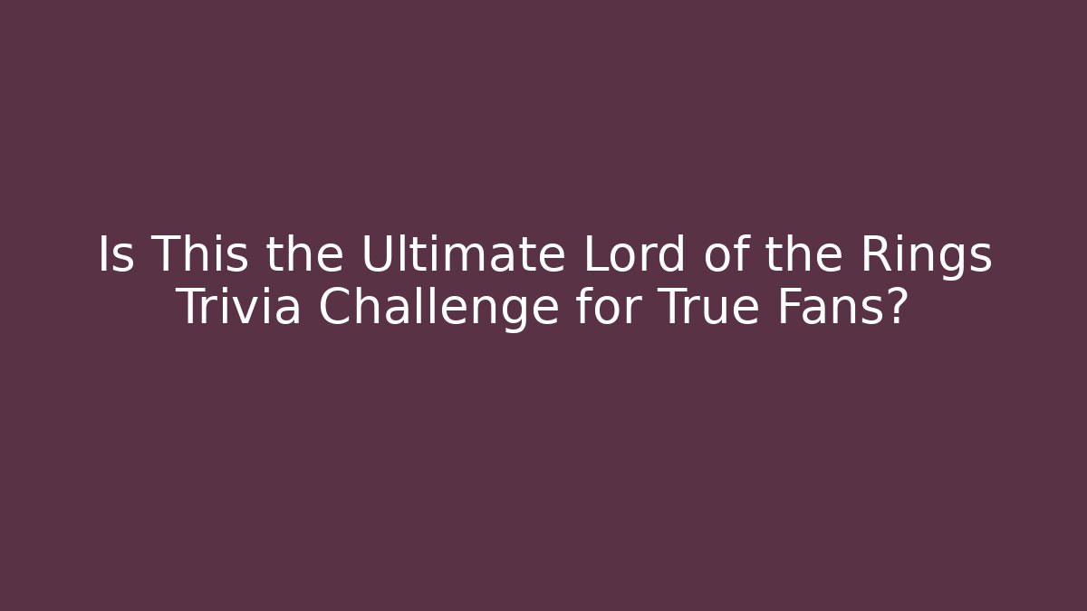 Is This the Ultimate Lord of the Rings Trivia Challenge for True Fans?
