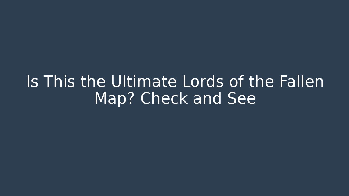 Is This the Ultimate Lords of the Fallen Map? Check and See
