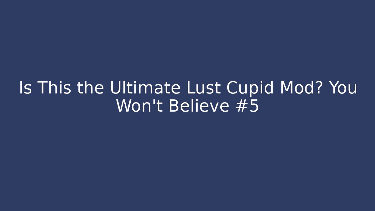 Is This the Ultimate Lust Cupid Mod? You Won’t Believe #5 - Critter Realm