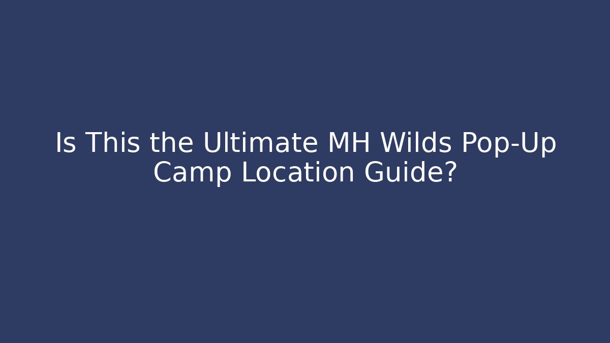 Is This the Ultimate MH Wilds Pop-Up Camp Location Guide?