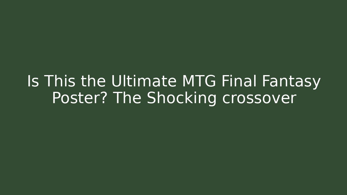 Is This the Ultimate MTG Final Fantasy Poster? The Shocking crossover - Critter Realm