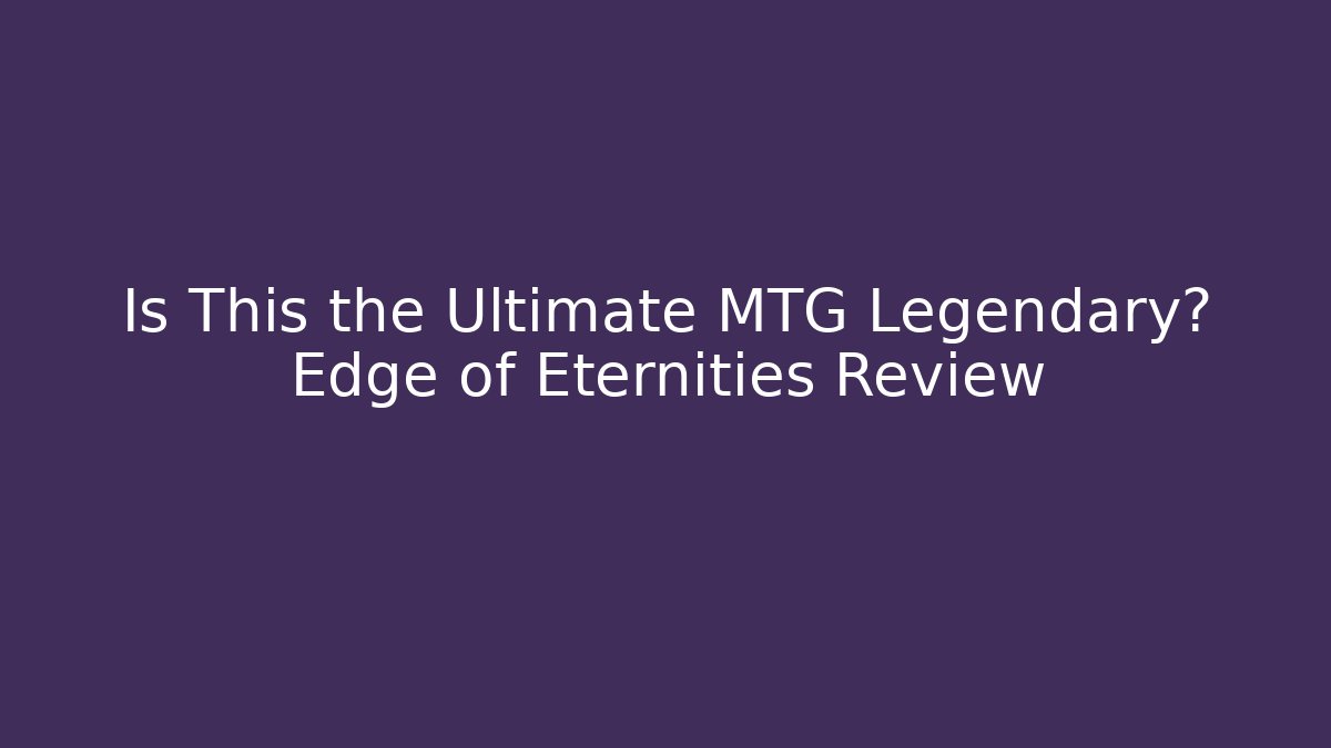 Is This the Ultimate MTG Legendary? Edge of Eternities Review