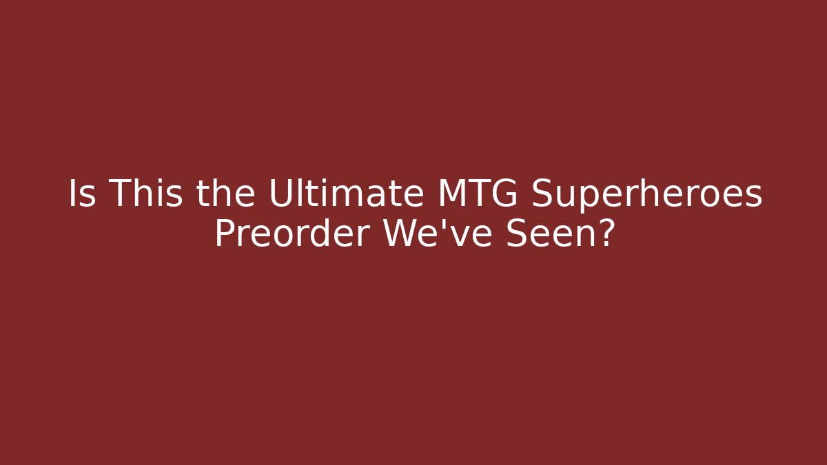 Is This the Ultimate MTG Superheroes Preorder We've Seen?