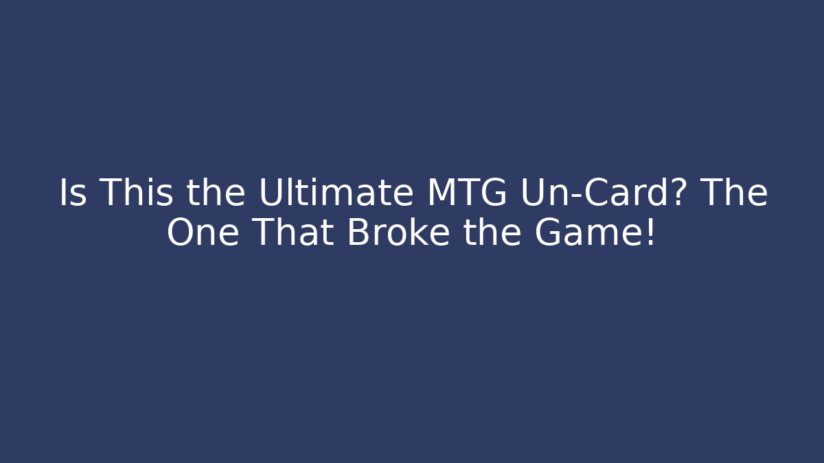 Is This the Ultimate MTG Un-Card? The One That Broke the Game!