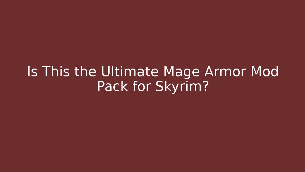 Is This the Ultimate Mage Armor Mod Pack for Skyrim?
