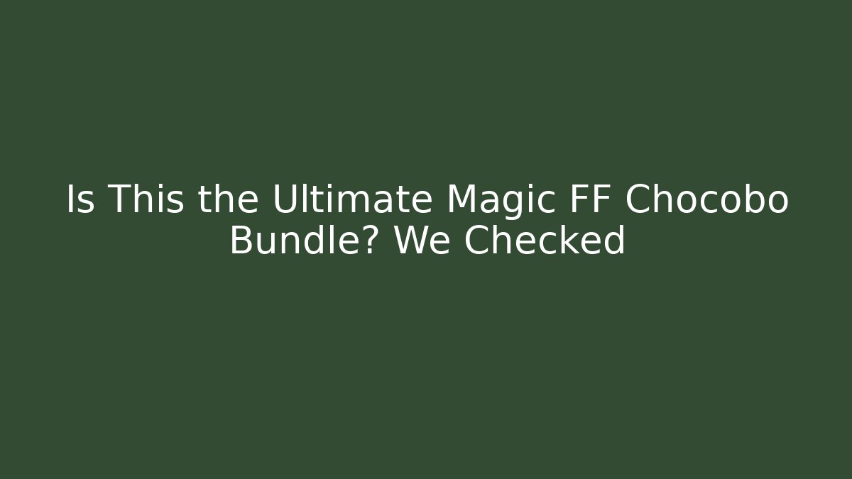 Is This the Ultimate Magic FF Chocobo Bundle? We Checked