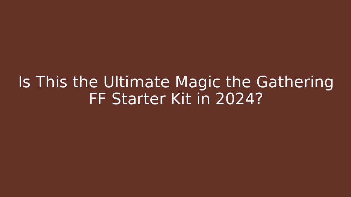 Is This the Ultimate Magic the Gathering FF Starter Kit in 2024?
