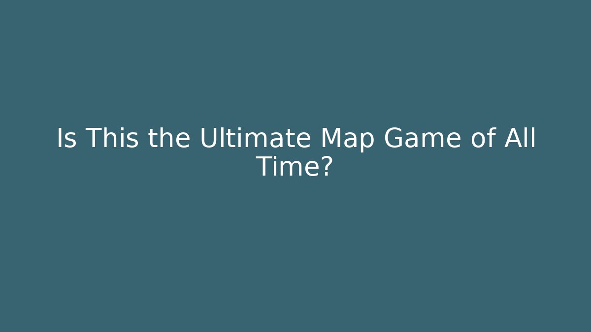Is This the Ultimate Map Game of All Time?