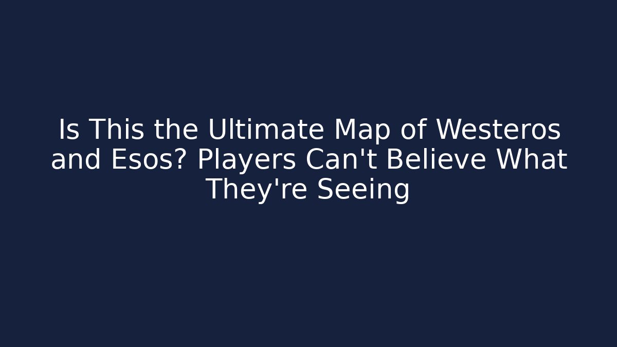 Is This the Ultimate Map of Westeros and Esos? Players Can't Believe What They're Seeing