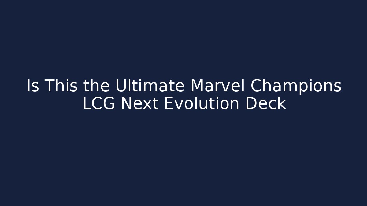 Is This the Ultimate Marvel Champions LCG Next Evolution Deck