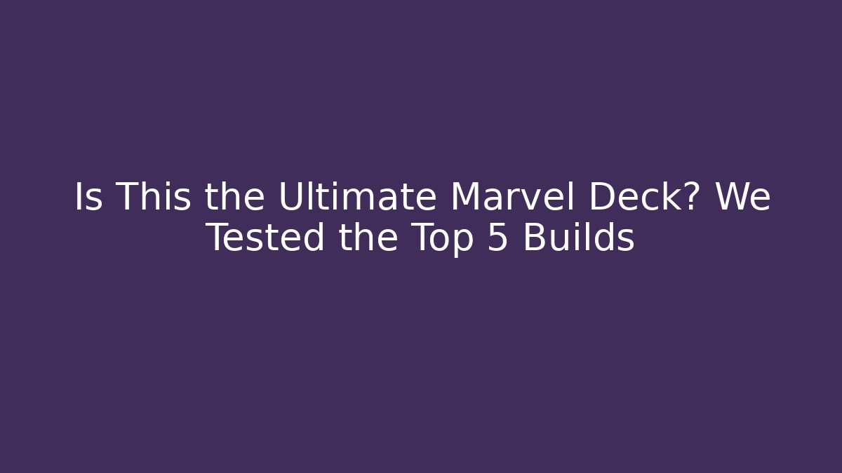 Is This the Ultimate Marvel Deck? We Tested the Top 5 Builds