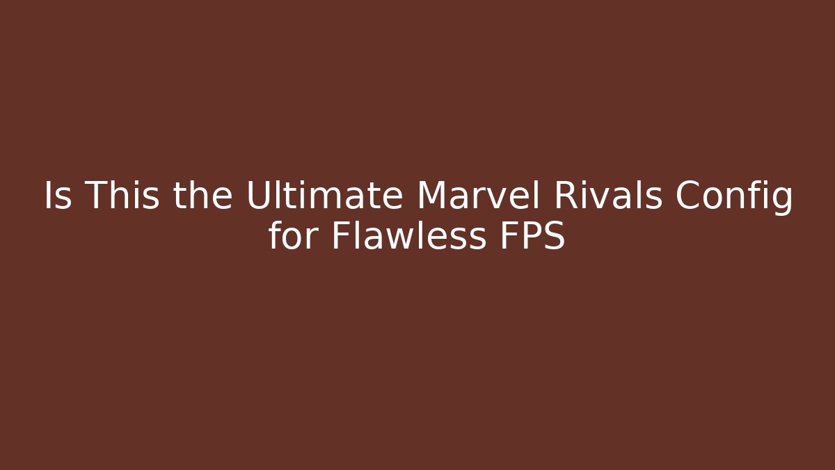 Is This the Ultimate Marvel Rivals Config for Flawless FPS