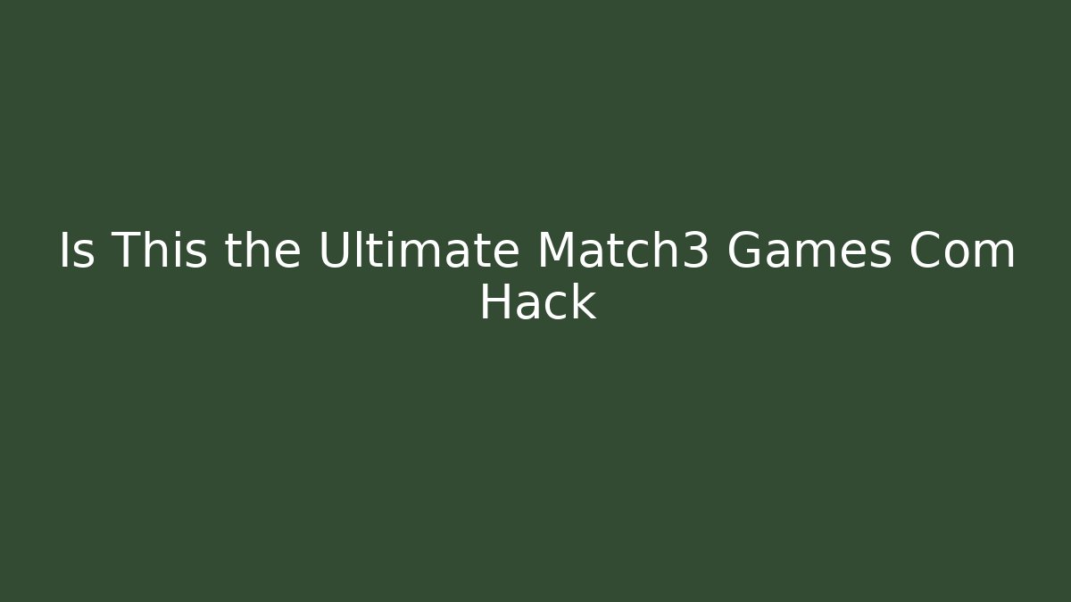Is This the Ultimate Match3 Games Com Hack
