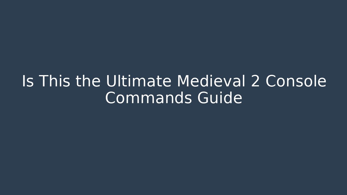 Is This the Ultimate Medieval 2 Console Commands Guide