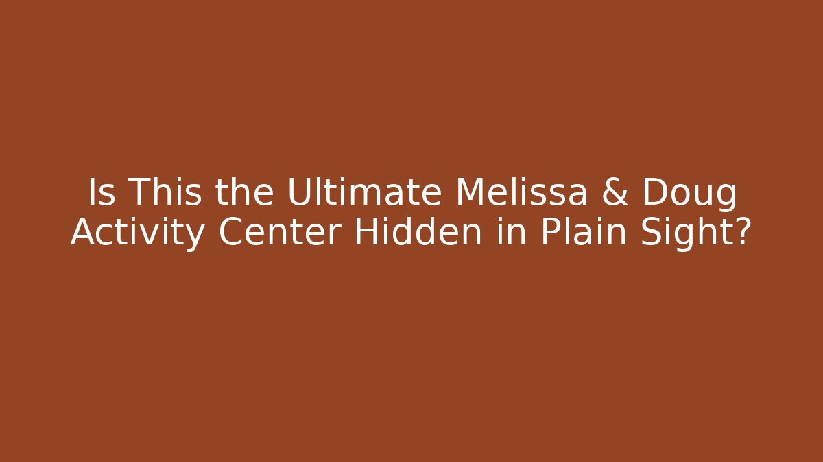Is This the Ultimate Melissa & Doug Activity Center Hidden in Plain Sight?