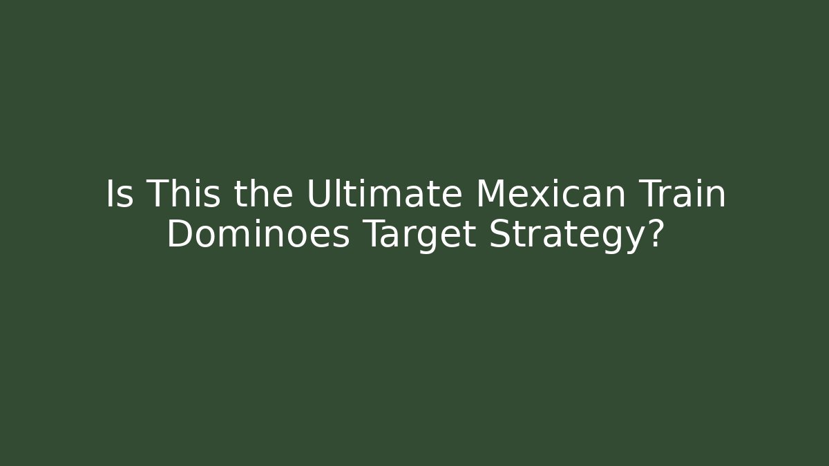 Is This the Ultimate Mexican Train Dominoes Target Strategy?