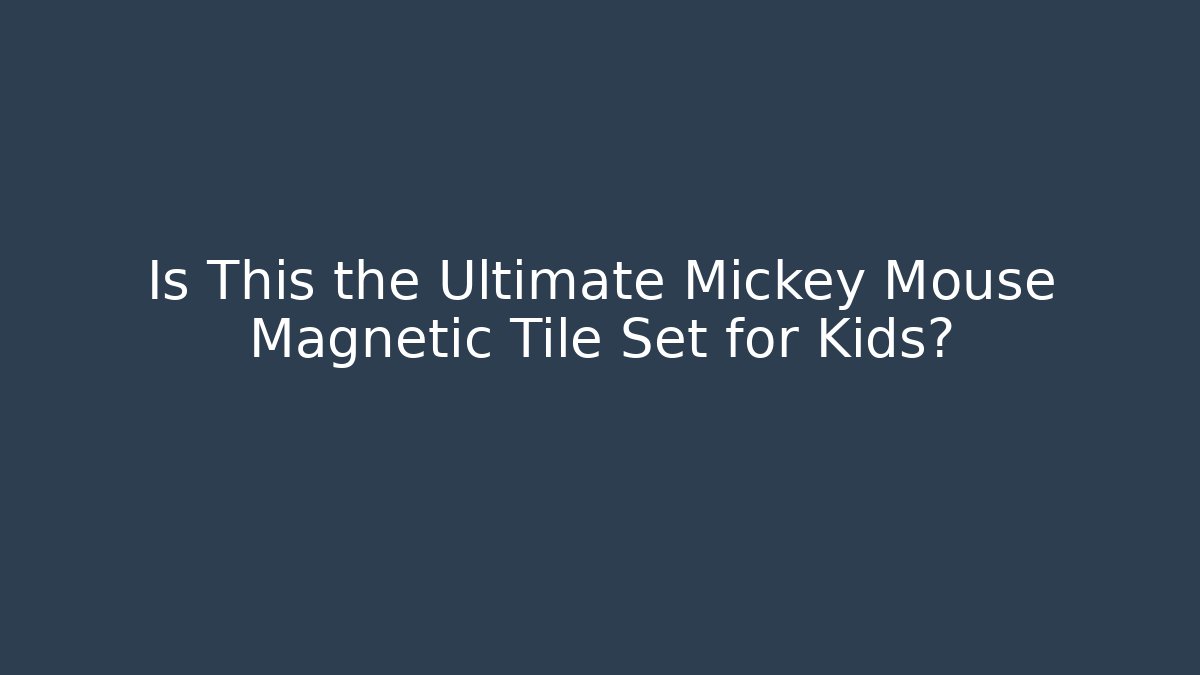 Is This the Ultimate Mickey Mouse Magnetic Tile Set for Kids?