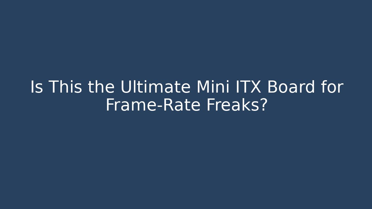 Is This the Ultimate Mini ITX Board for Frame-Rate Freaks? - Critter Realm